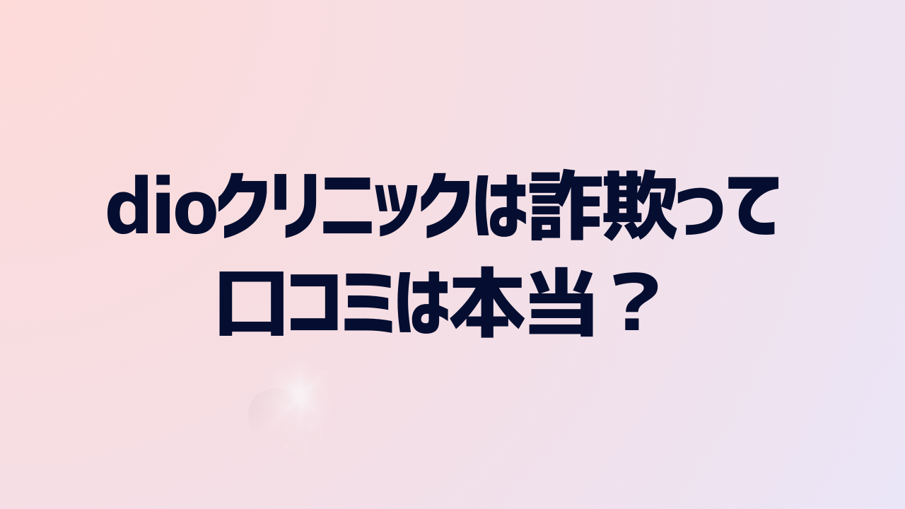 dioクリニックは詐欺って口コミは本当？詐欺じゃない理由や良い評判・料金プランを解説！